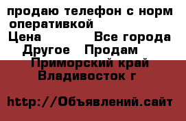 продаю телефон с норм оперативкой android 4.2.2 › Цена ­ 2 000 - Все города Другое » Продам   . Приморский край,Владивосток г.